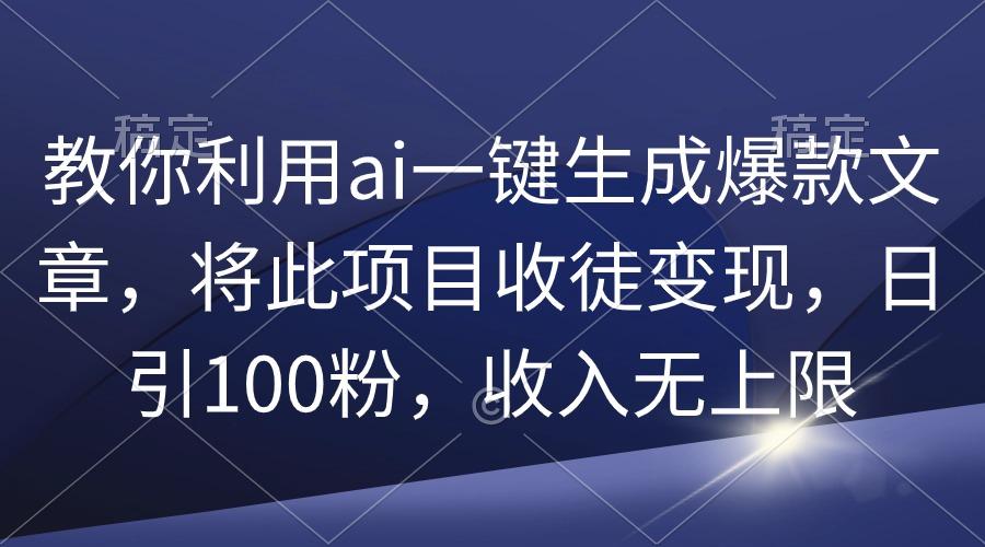 (9495期)教你利用ai一键生成爆款文章，将此项目收徒变现，日引100粉，收入无上限-财虎网络科技