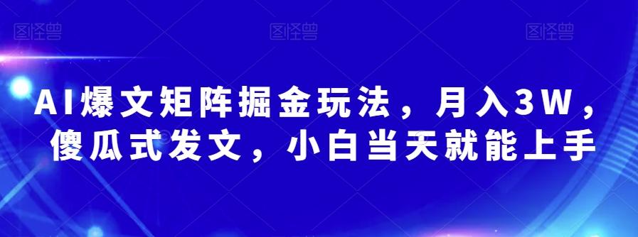 AI爆文矩阵掘金玩法，月入3W，傻瓜式发文，小白当天就能上手【揭秘】-财虎网络科技