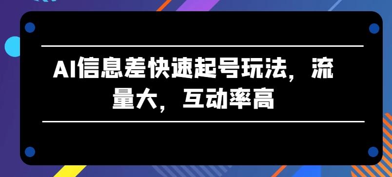 AI信息差快速起号玩法，流量大，互动率高【揭秘】-财虎网络科技