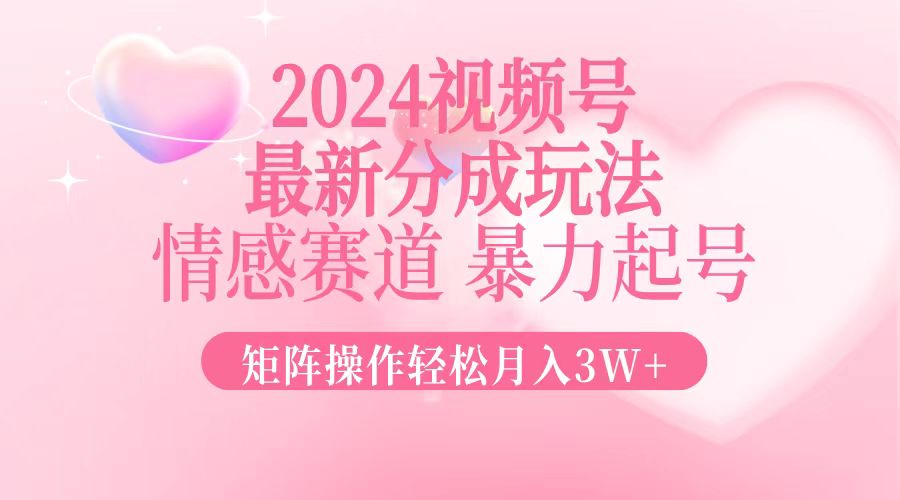 2024最新视频号分成玩法，情感赛道，暴力起号，矩阵操作轻松月入3W+-财虎网络科技