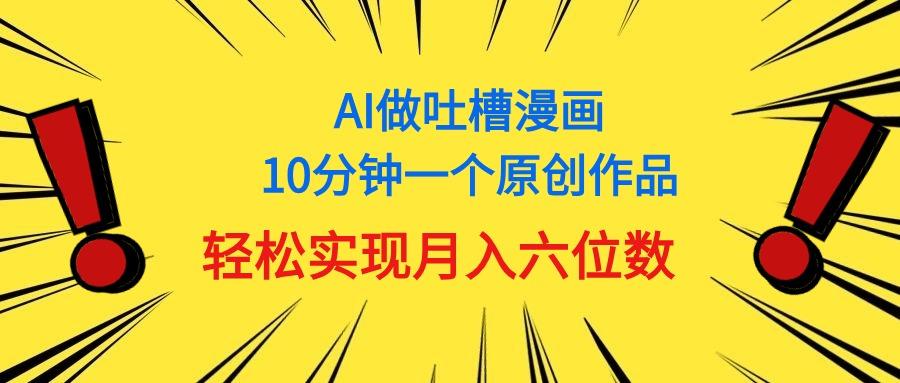 用AI做中式吐槽漫画，10分钟一个原创作品，轻松实现月入6位数-财虎网络科技