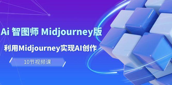 (10066期)玩赚Ai 智图师 Midjourney版：利用Midjourney实现AI创作及变现(10节课)-财虎网络科技