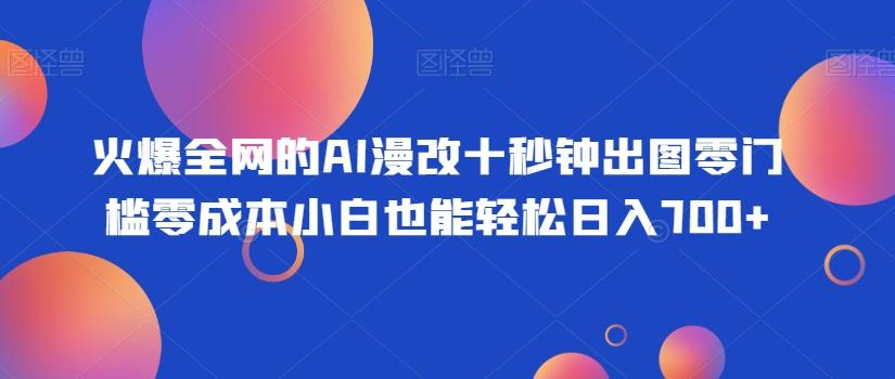 火爆全网的AI漫改十秒钟出图零门槛零成本小白也能轻松日入700+-财虎网络科技