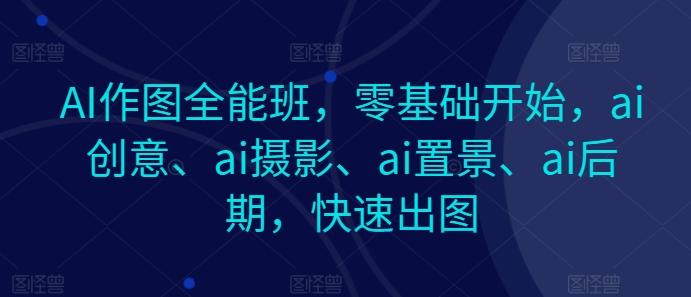 AI作图全能班，零基础开始，ai创意、ai摄影、ai置景、ai后期，快速出图-财虎网络科技