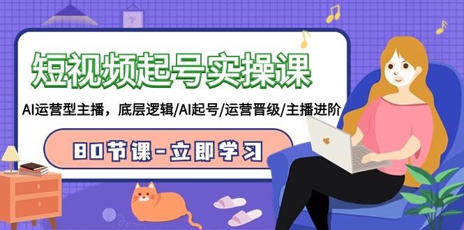 (9470期)短视频起号实操课，AI运营型主播，底层逻辑/AI起号/运营晋级/主播进阶/80节-财虎网络科技