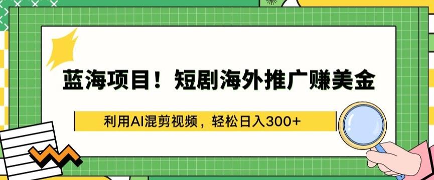 蓝海项目!短剧海外推广赚美金，利用AI混剪视频，轻松日入300+【揭秘】-财虎网络科技