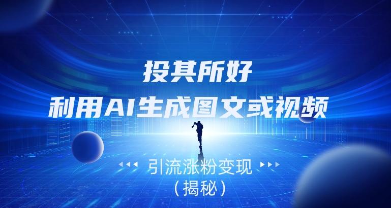 投其所好，利用AI生成图文或视频引流涨粉变现（揭秘）-财虎网络科技