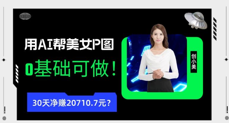 90后用AI帮美女P图，30天净赚20710.7元？0基础可做！-财虎网络科技