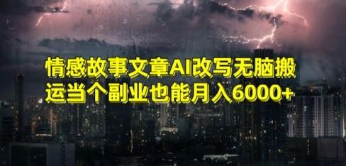 情感故事文章AI改写无脑搬运当个副业也能月入6000+【揭秘】-财虎网络科技