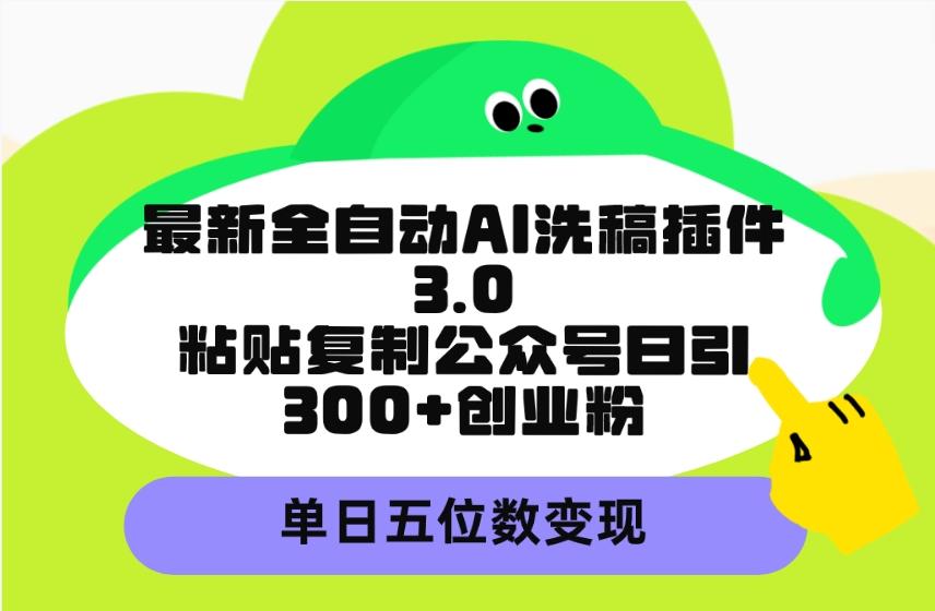 (9662期)最新全自动AI洗稿插件3.0，粘贴复制公众号日引300+创业粉，单日五位数变现-财虎网络科技