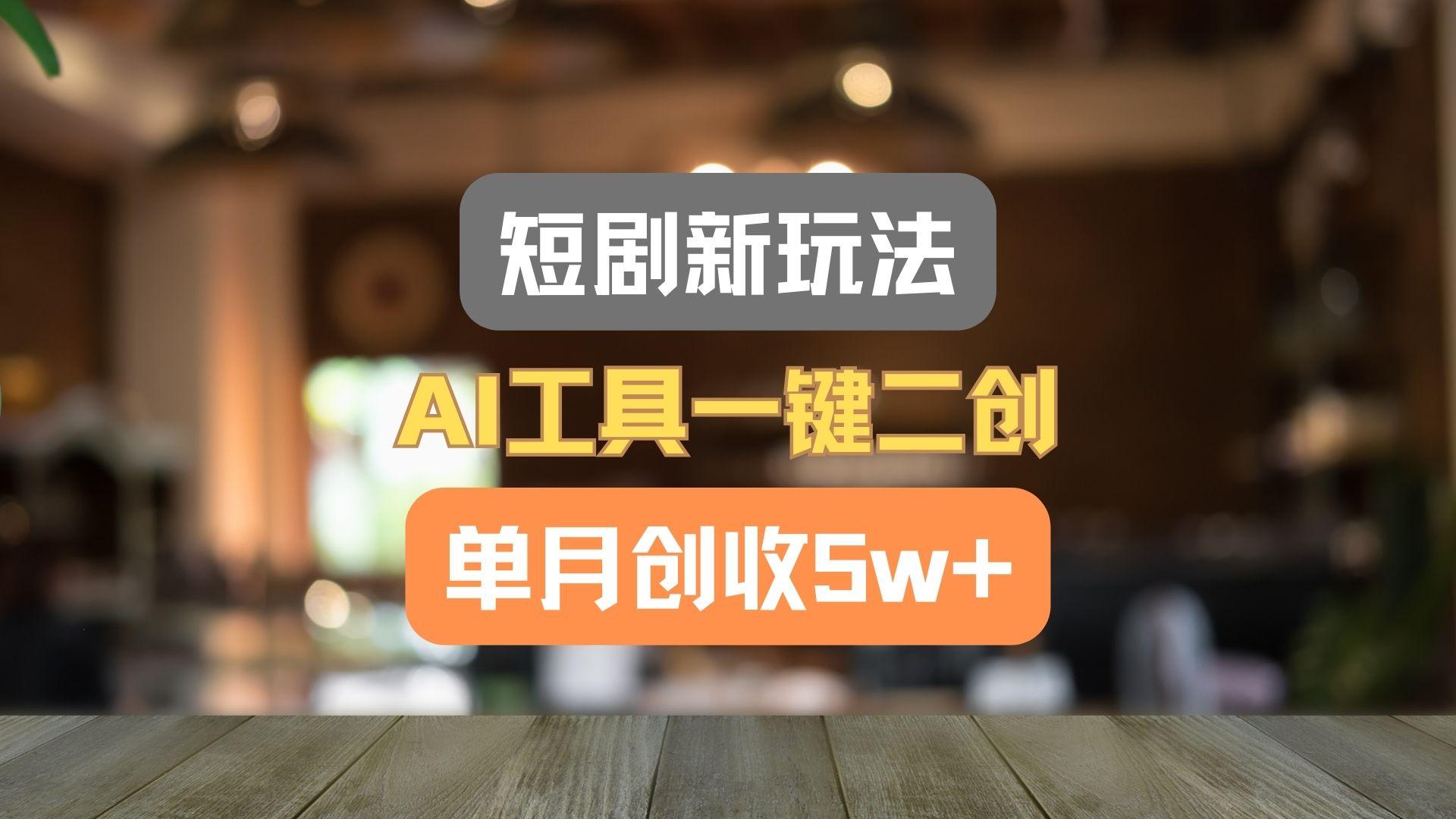 短剧新玩法，AI工具一键二创，单月创收5w+！-财虎网络科技