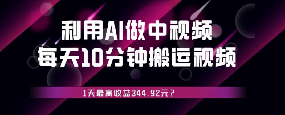 利用AI做中视频，每天10分钟搬运国外视频，1天最高收益344.92元？-财虎网络科技