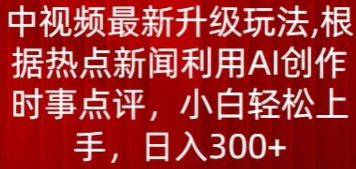 中视频最新升级玩法，根据热点新闻利用AI创作时事点评，日入300+【揭秘】-财虎网络科技
