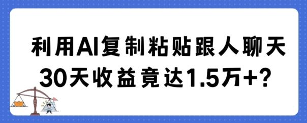 利用AI复制粘贴跟人聊天30天收益竟达1.5万+【揭秘】-财虎网络科技