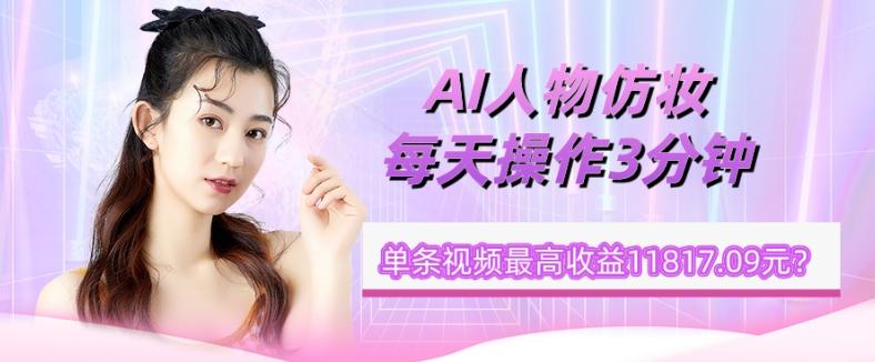 1个学员AI人物仿妆，每天操作3分钟，单条视频最高收益11817.09元？-财虎网络科技