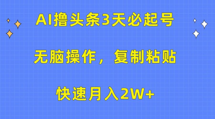 AI撸头条3天必起号,无脑操作3分钟1条,复制粘贴轻松月入2W+-财虎网络科技