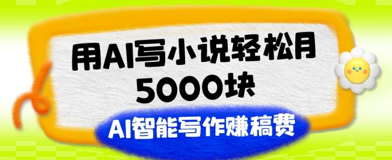 用AI写小说轻松月5000块、AI智能写作赚稿费、【附加一对一指导】-财虎网络科技