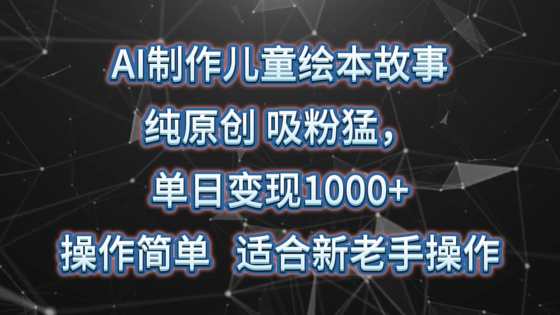 AI制作儿童绘本故事,纯原创,吸粉猛,单日变现1000+,操作简单,适合新老手操作-财虎网络科技