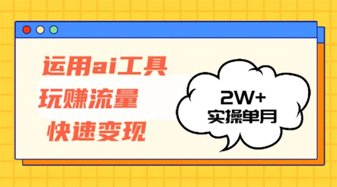 运用AI工具玩赚流量快速变现 实操单月2w+-财虎网络科技