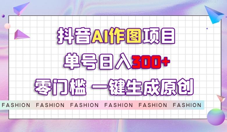 抖音AI作图项目，0门槛单号日入300+，一键生成原创图文【揭秘】-财虎网络科技