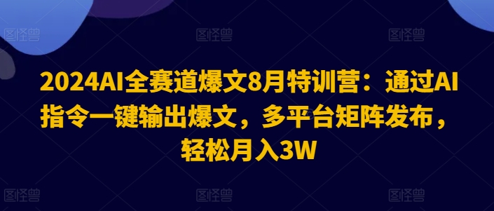 2024AI全赛道爆文8月特训营：通过AI指令一键输出爆文，多平台矩阵发布，轻松月入3W【揭秘】-财虎网络科技