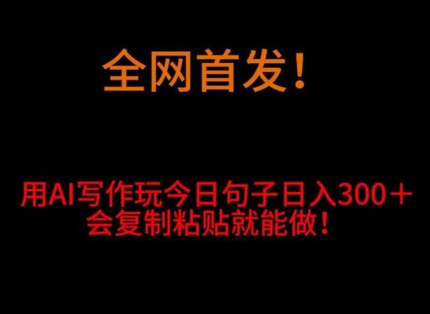 全网首发!用AI写作玩今日句子日入300+,会复制粘贴就能做!