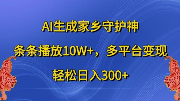 AI生成家乡守护神,条条播放10W+,多平台变现,轻松日入300+【揭秘】-财虎网络科技