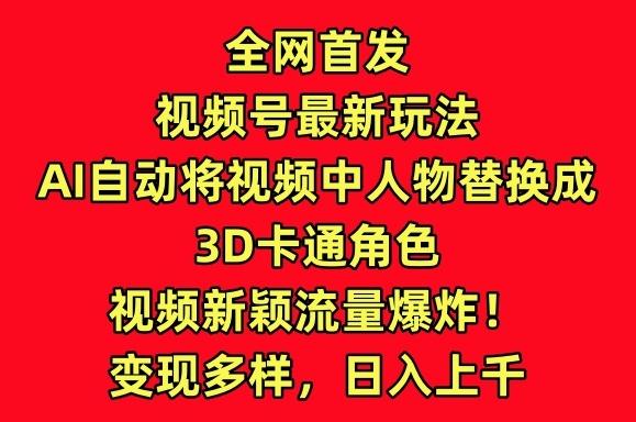 全网首发视频号最新玩法，AI自动将视频中人物替换成3D卡通角色，视频新颖流量爆炸【揭秘】-财虎网络科技
