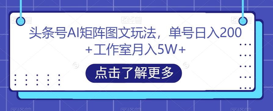 头条号AI矩阵图文玩法，单号日入200+工作室月入5W+【揭秘】-财虎网络科技