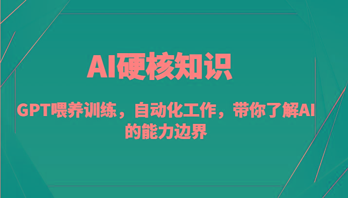 AI硬核知识-GPT喂养训练，自动化工作，带你了解AI的能力边界(10节课)-财虎网络科技