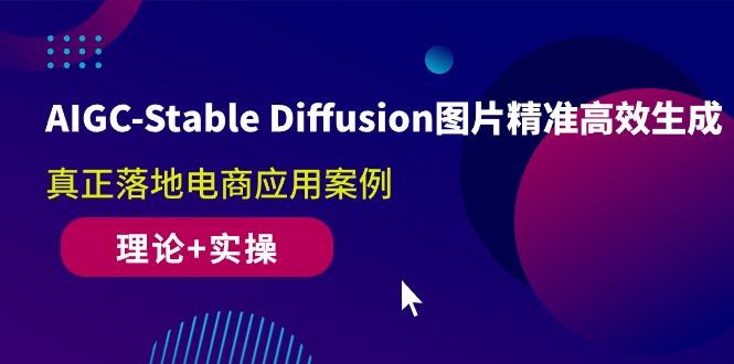 AIGC-Stable Diffusion图片精准高效生成 真正落地电商应用案例(理论+实操-财虎网络科技