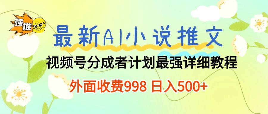 最新AI小说推文视频号分成计划 最强详细教程  日入500+-财虎网络科技