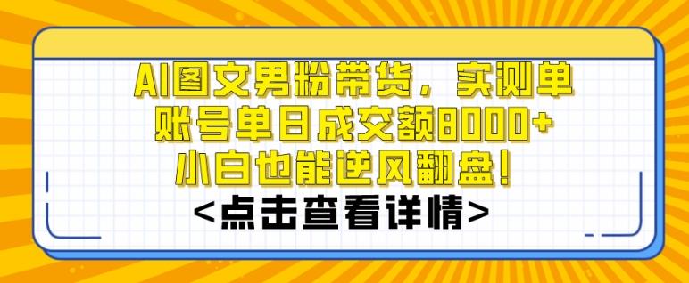 AI图文男粉带货，实测单账号单天成交额8000+，最关键是操作简单，小白看了也能上手【揭秘】-财虎网络科技