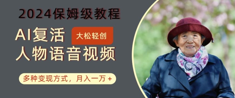 AI复活人物讲话视频：2024保姆级教程，多种变现方式，月入一万+【揭秘】-财虎网络科技