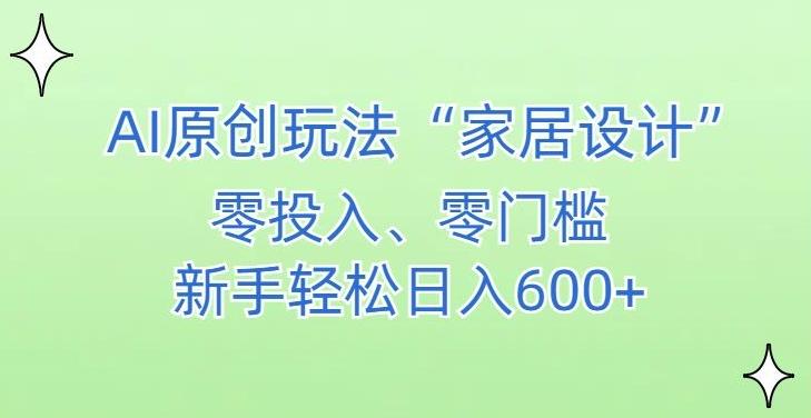 AI家居设计，简单好上手，新手小白什么也不会的，都可以轻松日入500+【揭秘】-财虎网络科技