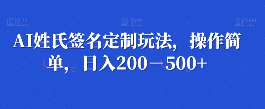 AI姓氏签名定制玩法，操作简单，日入200－500+-财虎网络科技