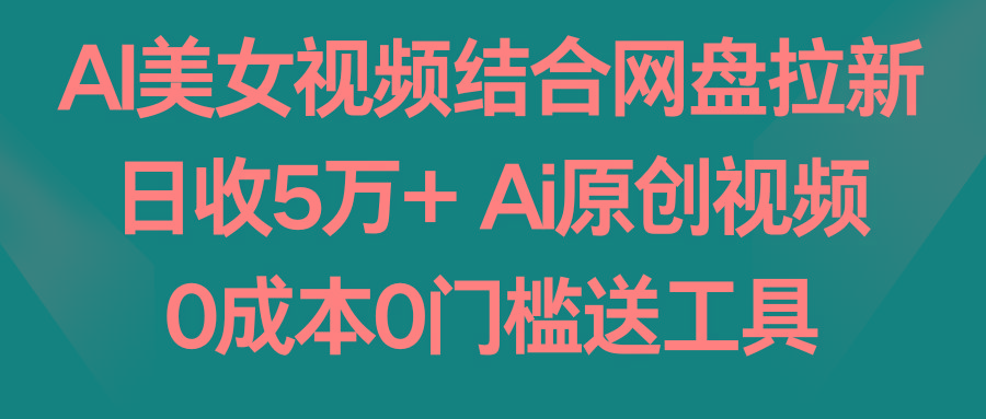 AI美女视频结合网盘拉新，日收5万+两分钟一条Ai原创视频，0成本0门槛送工具-财虎网络科技
