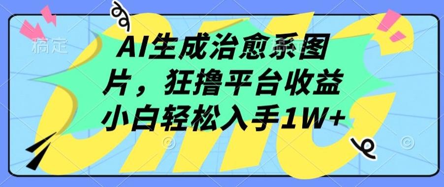 AI生成治愈系图片，狂撸平台收益，小白轻松入手1W+【揭秘】-财虎网络科技