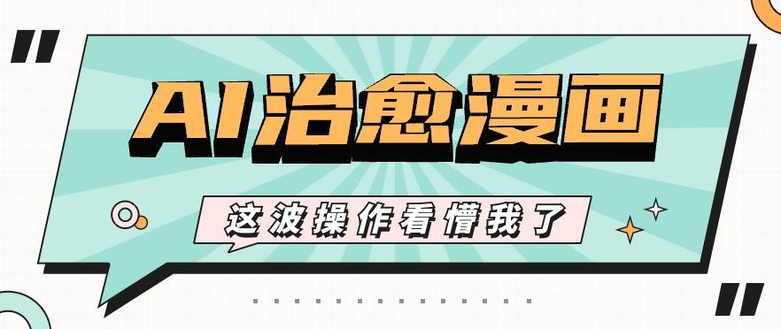AI国风治愈漫画文案玩法，条条都是爆款，1个作品收益500+【视频+软件】-财虎网络科技
