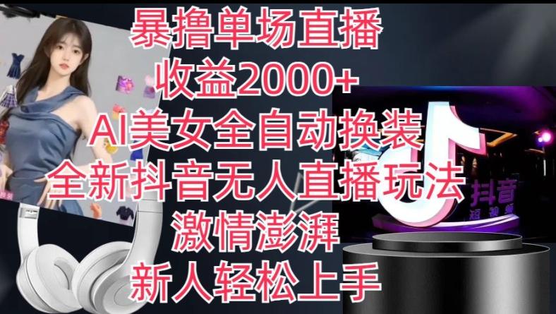 全新抖音无人直播玩法，AI美女全自动换装，激情澎湃，新人轻松上手，暴撸单场直播2k+【揭秘】-财虎网络科技