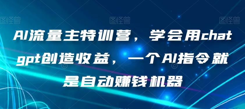AI流量主特训营，学会用chatgpt创造收益，一个AI指令就是自动赚钱机器-财虎网络科技