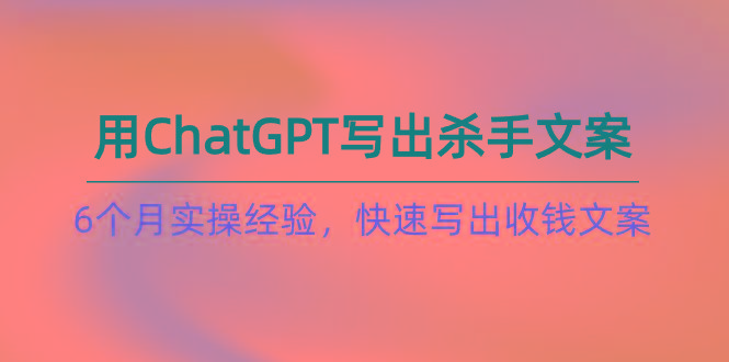 如何用ChatGPT-写出杀手文案，6个月实战经验，快速写出收钱文案(8节课-财虎网络科技