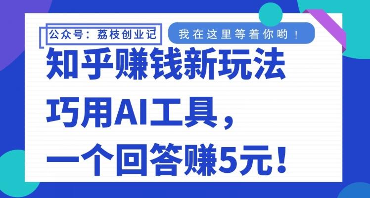 知乎赚钱新玩法，巧用AI工具，一个回答赚5元-财虎网络科技