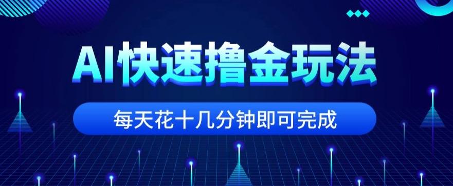 用AI快速撸金玩法，小白可操作，每日操作十几分钟即可完成【揭秘】-财虎网络科技