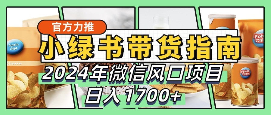 小绿书带货完全教学指南，2024年微信风口项目，日入1700+-财虎网络科技