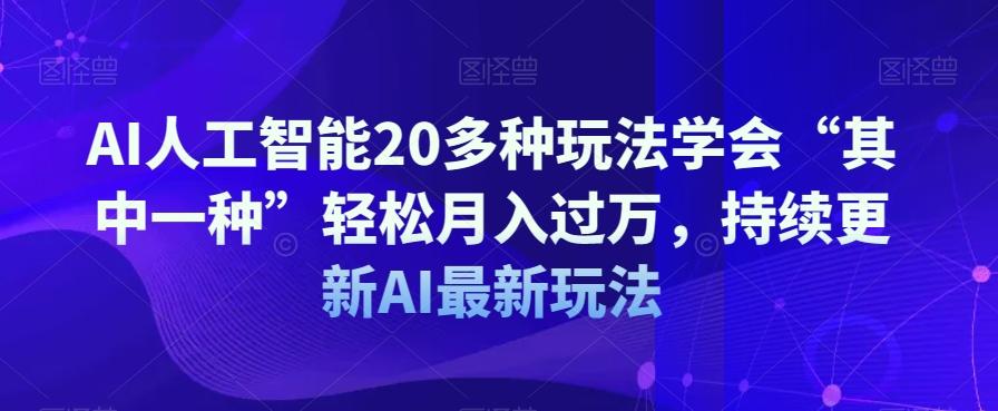 AI人工智能20多种玩法学会“其中一种”轻松月入过万，持续更新AI最新玩法-财虎网络科技