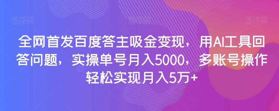 全网首发百度答主吸金变现，用AI工具回答问题，实操单号月入5000，多账号操作轻松实现月入5万+【揭秘】-财虎网络科技