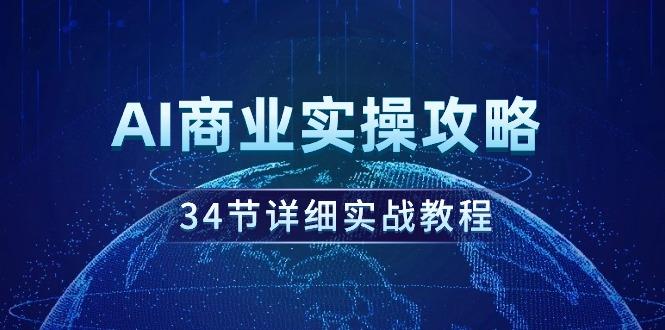 (9421期)AI商业实操攻略，34节详细实战教程！-财虎网络科技