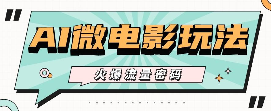 最近爆火的AI微电影玩法，零门槛新手也能制作原创作品，多种变现方式【视频+工具】-财虎网络科技