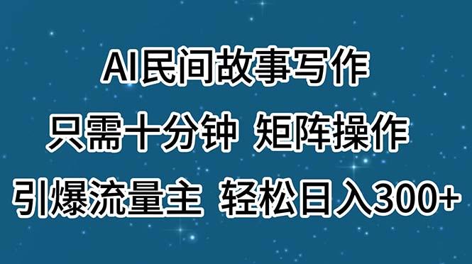 AI民间故事写作，只需十分钟，矩阵操作，引爆流量主，轻松日入300+-财虎网络科技